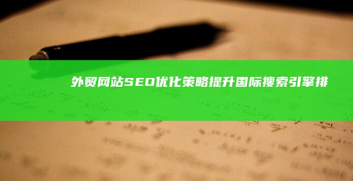 外贸网站SEO优化策略：提升国际搜索引擎排名的关键步骤